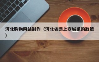 温州河北购物网站制作（河北省网上商城采购政策）