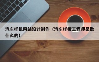 温州汽车样机网站设计制作（汽车样板工程师是做什么的）