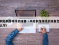 温州网站制作环境的准备（网站制作环境的准备怎么写）
