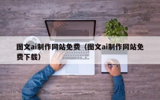 温州图文ai制作网站免费（图文ai制作网站免费下载）