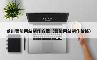 温州龙川智能网站制作方案（智能网站制作价格）